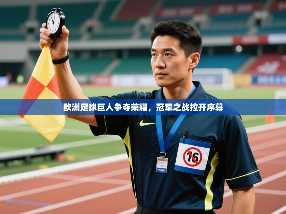 欧洲足球巨人争夺荣耀,冠军之战拉开序幕 第1张