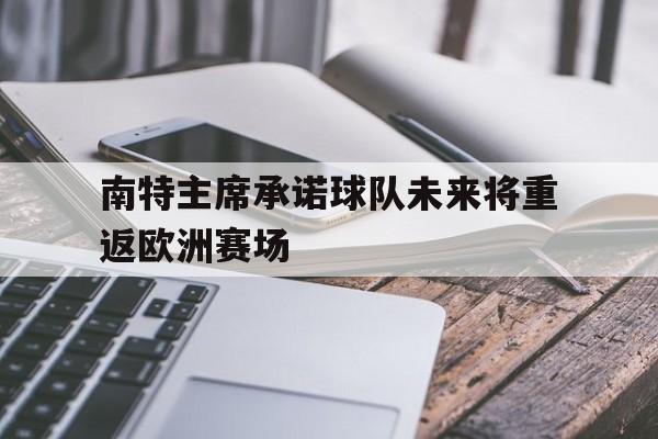 爱游戏体育官网-关于南特主席承诺球队未来将重返欧洲赛场的信息